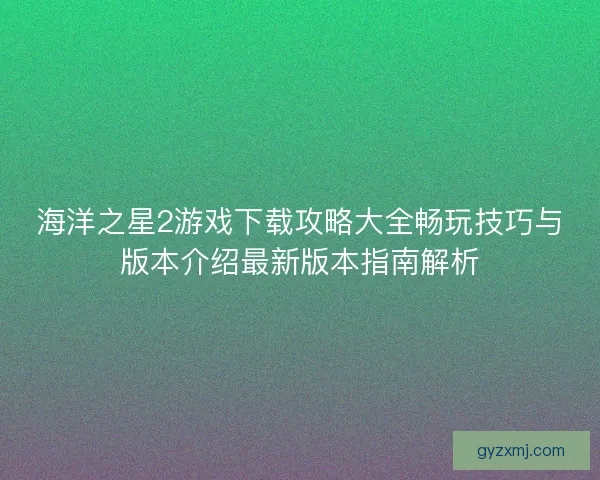 海洋之星2游戏下载攻略大全畅玩技巧与版本介绍最新版本指南解析