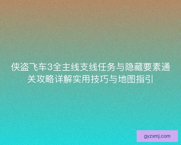侠盗飞车3全主线支线任务与隐藏要素通关攻略详解实用技巧与地图指引