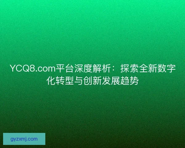 YCQ8.com平台深度解析：探索全新数字化转型与创新发展趋势