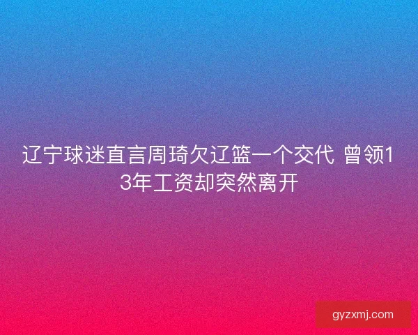 辽宁球迷直言周琦欠辽篮一个交代 曾领13年工资却突然离开