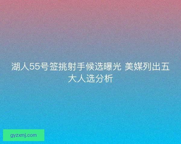 湖人55号签挑射手候选曝光 美媒列出五大人选分析