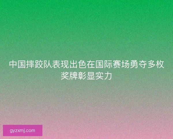 中国摔跤队表现出色在国际赛场勇夺多枚奖牌彰显实力