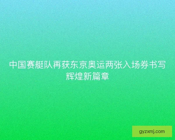 中国赛艇队再获东京奥运两张入场券书写辉煌新篇章