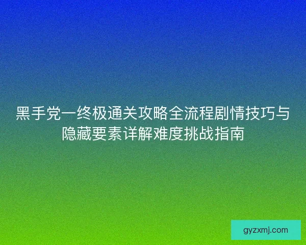 黑手党一终极通关攻略全流程剧情技巧与隐藏要素详解难度挑战指南